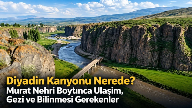 Diyadin Kanyonu Nerede? Murat Nehri Boyunca Ulaşım, Gezi ve Bilinmesi Gerekenler