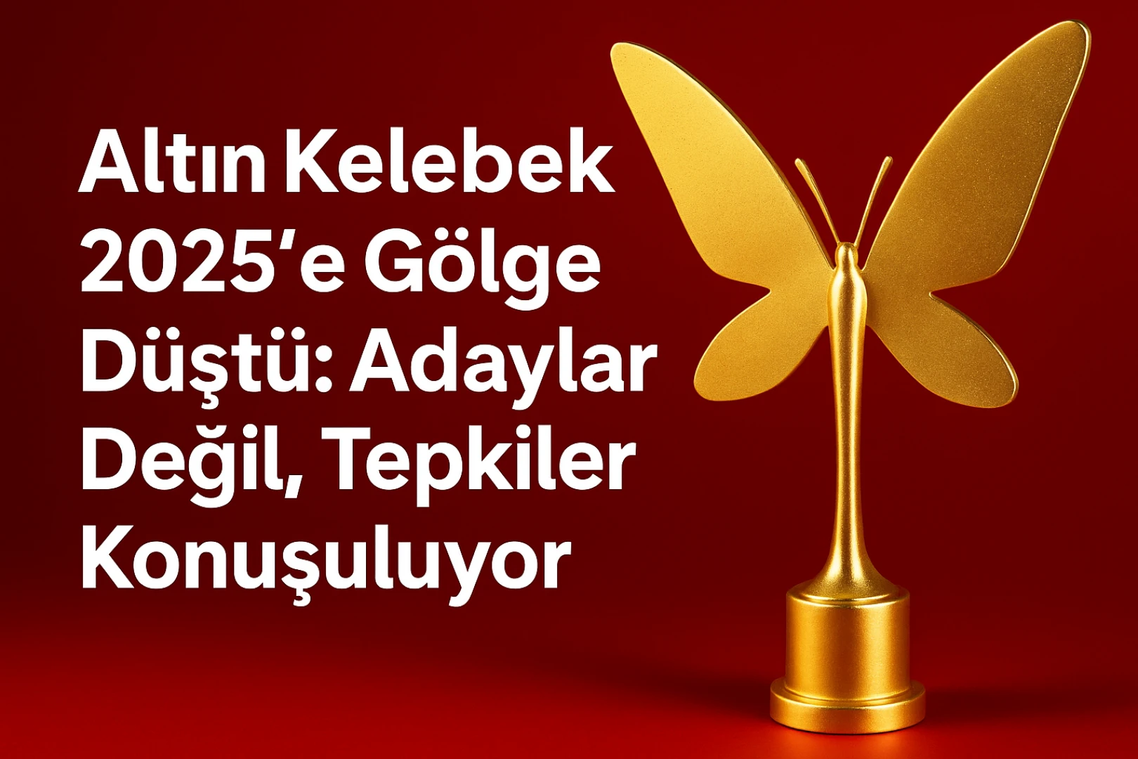 Altın Kelebek 2025’e Gölge Düştü: Adaylar Değil, Tepkiler Konuşuluyor!