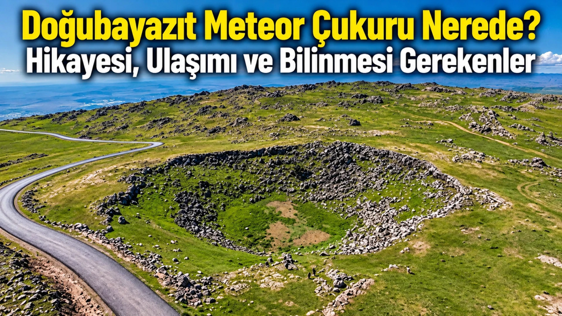 Doğubayazıt Meteor Çukuru Nerede? Hikayesi, Ulaşımı ve Bilinmesi Gerekenler