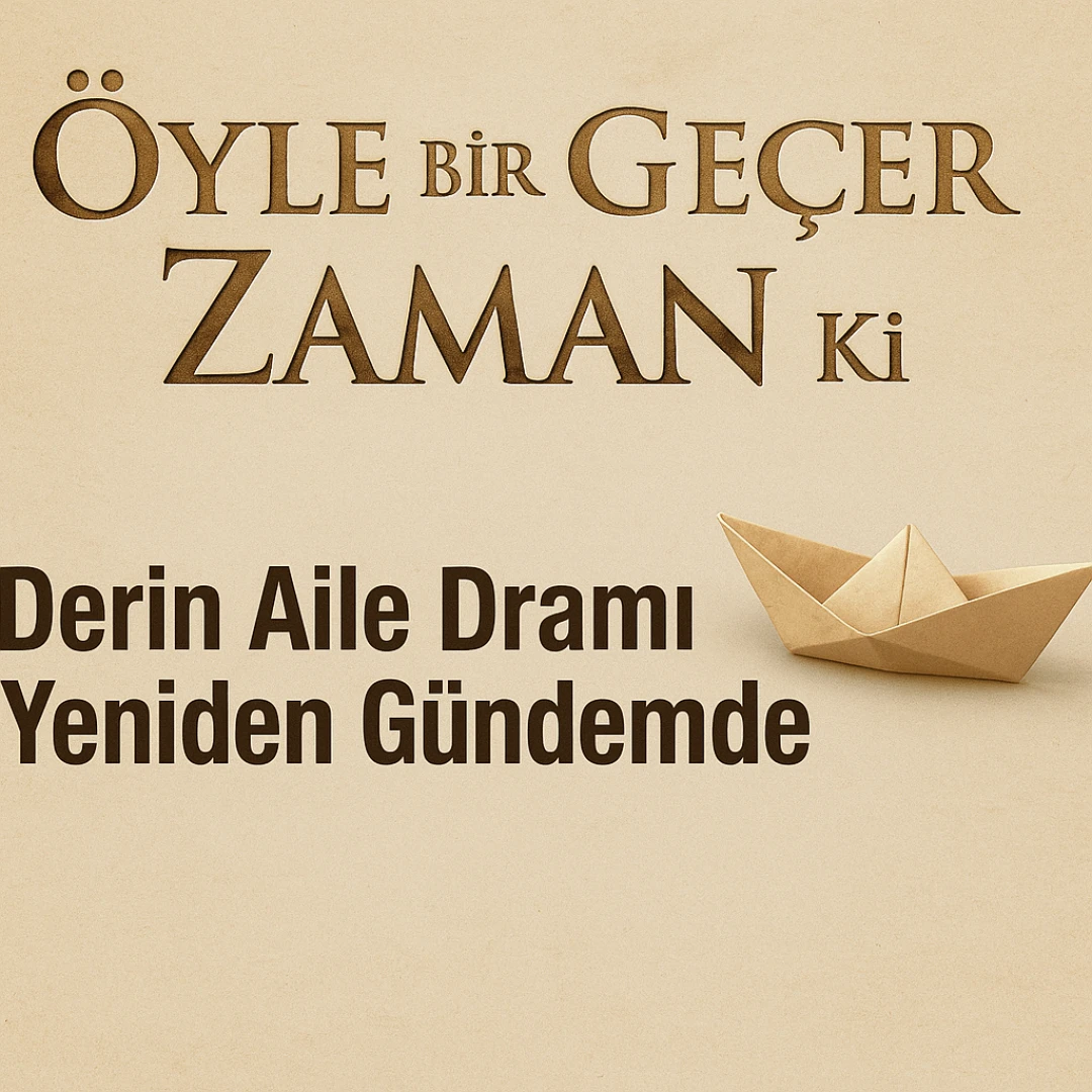 Öyle Bir Geçer Zaman Ki: Derin Aile Dramı Yeniden Gündemde